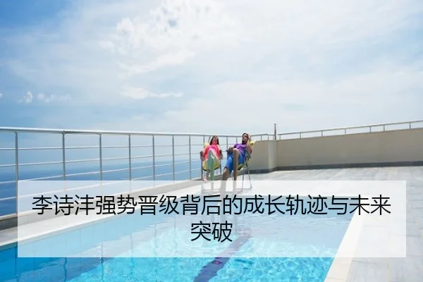 李诗沣强势晋级背后的成长轨迹与未来突破